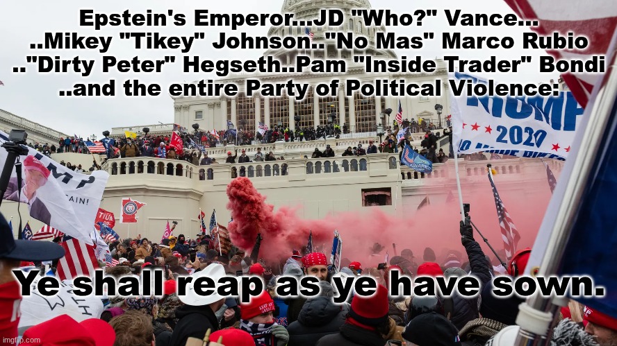 The Truth Conquers All. | Epstein's Emperor...JD "Who?" Vance...
..Mikey "Tikey" Johnson.."No Mas" Marco Rubio
.."Dirty Peter" Hegseth..Pam "Inside Trader" Bondi
..and the entire Party of Political Violence:; Ye shall reap as ye have sown. | image tagged in prince | made w/ Imgflip meme maker