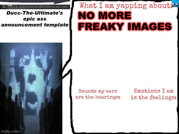 Ducc-The-Ultimate's epic ass announcement template | NO MORE FREAKY IMAGES | image tagged in ducc-the-ultimate's epic ass announcement template | made w/ Imgflip meme maker