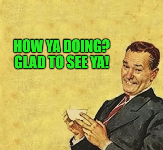 HOW YA DOING?
GLAD TO SEE YA! | image tagged in quote | made w/ Imgflip meme maker