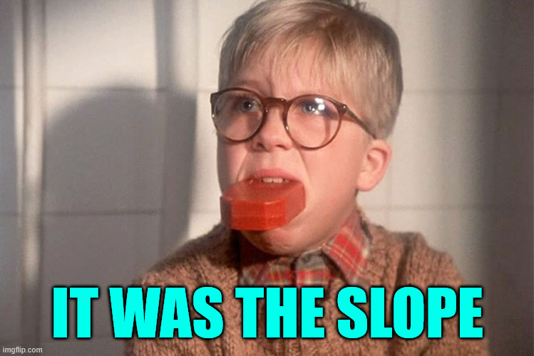 christmas story ralphie bar soap in mouth | IT WAS THE SLOPE | image tagged in christmas story ralphie bar soap in mouth | made w/ Imgflip meme maker