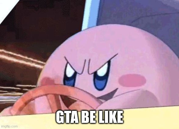 Grand Theft Kirby | GTA BE LIKE | image tagged in kirby has got you,grand theft auto,kirby,nintendo | made w/ Imgflip meme maker