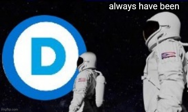always have been | made w/ Imgflip meme maker
