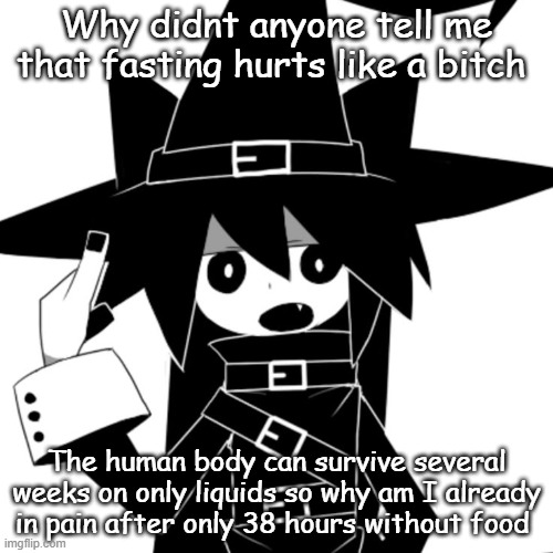 Why didnt anyone tell me that fasting hurts like a bitch; The human body can survive several weeks on only liquids so why am I already in pain after only 38 hours without food | made w/ Imgflip meme maker
