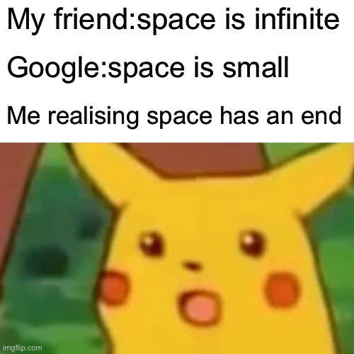 Surprised Pikachu | My friend:space is infinite; Google:space is small; Me realising space has an end | image tagged in memes,surprised pikachu | made w/ Imgflip meme maker