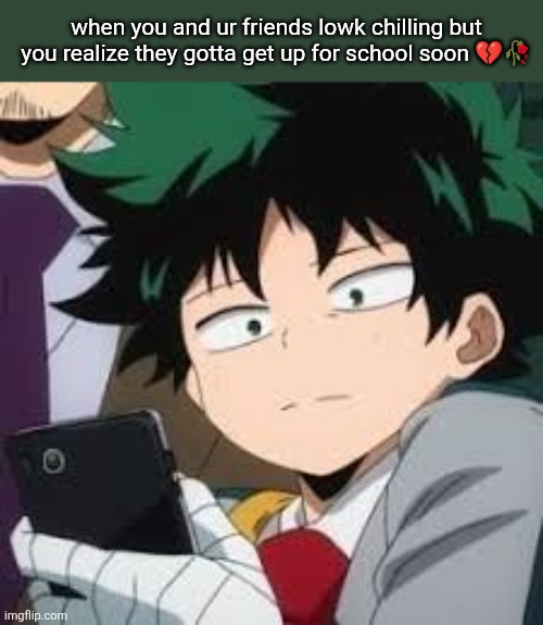 Deku dissapointed | when you and ur friends lowk chilling but you realize they gotta get up for school soon 💔🥀 | image tagged in deku dissapointed | made w/ Imgflip meme maker