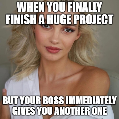 Iryna Zarutska | WHEN YOU FINALLY FINISH A HUGE PROJECT; BUT YOUR BOSS IMMEDIATELY GIVES YOU ANOTHER ONE | image tagged in iryna zarutska,slavic lives matter | made w/ Imgflip meme maker