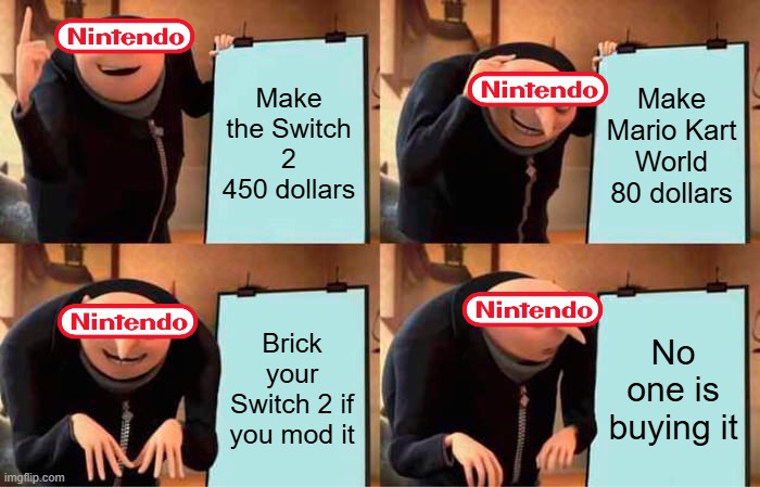 Gru's Plan Meme | Make the Switch 2 450 dollars; Make Mario Kart World 80 dollars; Brick your Switch 2 if you mod it; No one is buying it | image tagged in memes,gru's plan | made w/ Imgflip meme maker