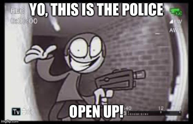 SOMEBODY HELP, THIS CRAZY GUY IS TRYNA KILL ME- | YO, THIS IS THE POLICE; OPEN UP! | image tagged in funny | made w/ Imgflip meme maker