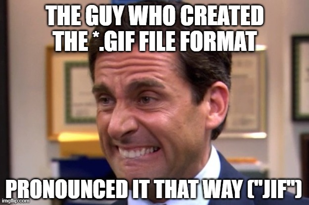 Cringe | THE GUY WHO CREATED THE *.GIF FILE FORMAT PRONOUNCED IT THAT WAY ("JIF") | image tagged in cringe | made w/ Imgflip meme maker