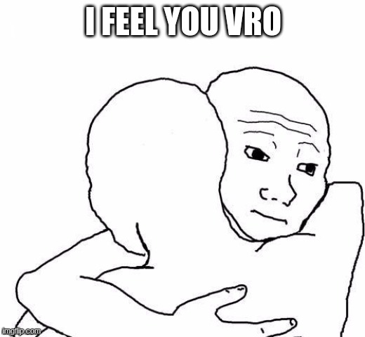 awww hug | I FEEL YOU VRO | image tagged in awww hug | made w/ Imgflip meme maker