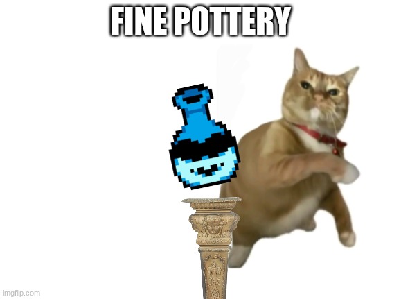 hhahaha | FINE POTTERY | image tagged in throwing cat new | made w/ Imgflip meme maker