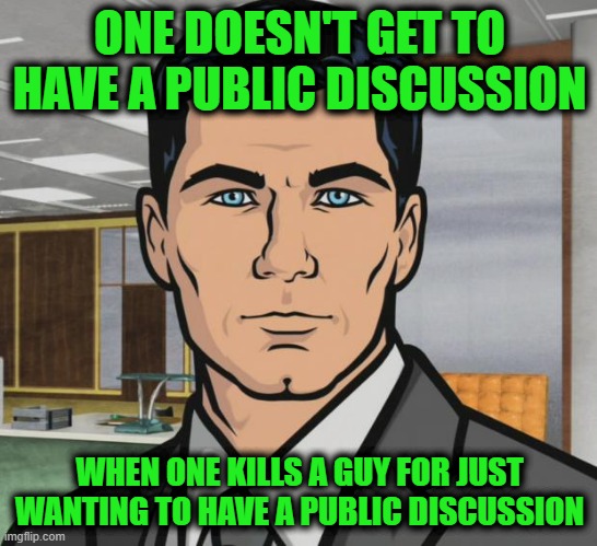 To the One who gets Convicted | ONE DOESN'T GET TO HAVE A PUBLIC DISCUSSION; WHEN ONE KILLS A GUY FOR JUST WANTING TO HAVE A PUBLIC DISCUSSION | image tagged in memes,archer | made w/ Imgflip meme maker
