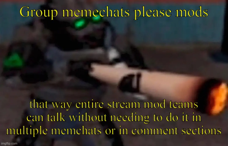 Not gonna be surprised if we just get a new moderation bot instead of anything useful | Group memechats please mods; that way entire stream mod teams can talk without needing to do it in multiple memchats or in comment sections | image tagged in weed combine | made w/ Imgflip meme maker