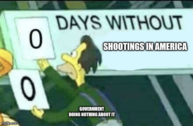 Sadly true | SHOOTINGS IN AMERICA; GOVERNMENT DOING NOTHING ABOUT IT | image tagged in 0 days without lenny simpsons,politics | made w/ Imgflip meme maker