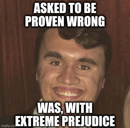 Proven Wrong | ASKED TO BE PROVEN WRONG; WAS, WITH EXTREME PREJUDICE | image tagged in charlie kirk | made w/ Imgflip meme maker