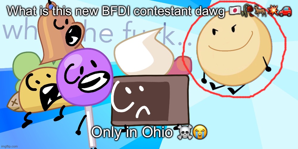 Donut in Ohio | What is this new BFDI contestant dawg 🇯🇵🥀🦌💥🚗; Only in Ohio ☠️😭 | image tagged in cursed donut takes over | made w/ Imgflip meme maker