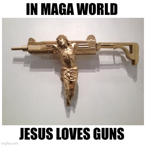 Blank Transparent Square Meme | IN MAGA WORLD JESUS LOVES GUNS | image tagged in memes,blank transparent square | made w/ Imgflip meme maker