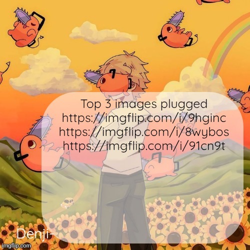 Denji announcement template | Top 3 images plugged
https://imgflip.com/i/9hginc
https://imgflip.com/i/8wybos
https://imgflip.com/i/91cn9t | image tagged in denji announcement template | made w/ Imgflip meme maker