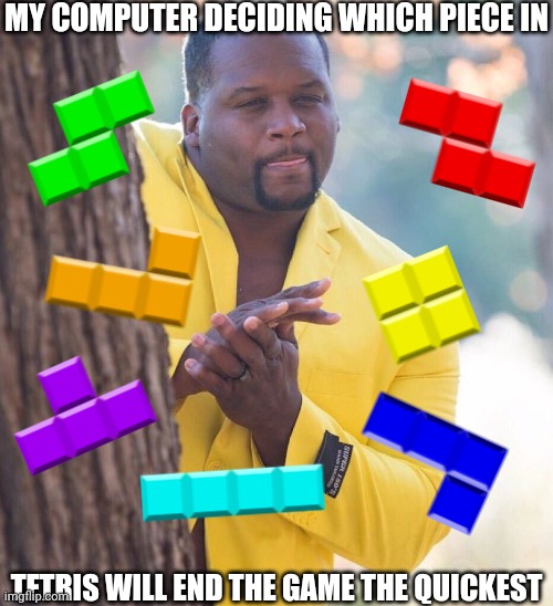 Black guy hiding behind tree | MY COMPUTER DECIDING WHICH PIECE IN; TETRIS WILL END THE GAME THE QUICKEST | image tagged in black guy hiding behind tree | made w/ Imgflip meme maker