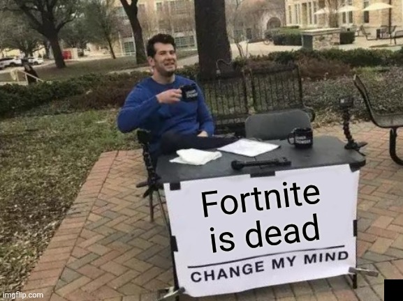 Change My Mind | Fortnite is dead | image tagged in memes,change my mind | made w/ Imgflip meme maker