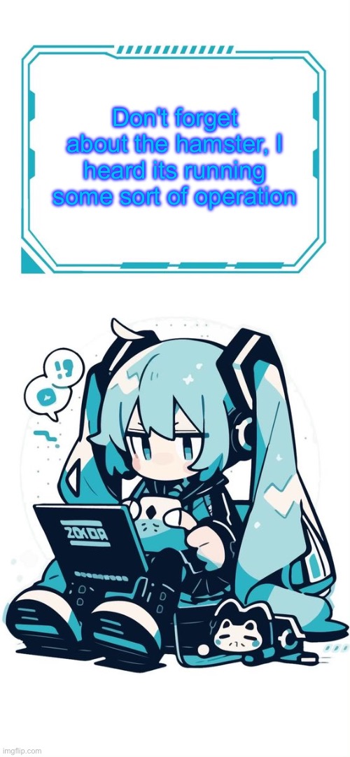 Hatsune Miku | Don't forget about the hamster, I heard its running some sort of operation | image tagged in hatsune miku | made w/ Imgflip meme maker