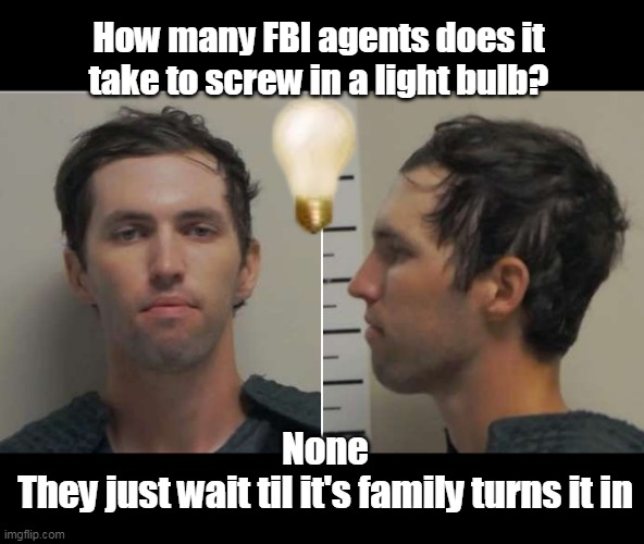 Breaking their arms patting their own backs | How many FBI agents does it take to screw in a light bulb? None
They just wait til it's family turns it in | image tagged in fbi lightbulb meme | made w/ Imgflip meme maker