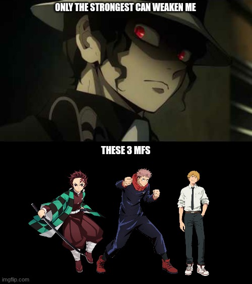 if they play their cards right | ONLY THE STRONGEST CAN WEAKEN ME; THESE 3 MFS | image tagged in demon slayer muzan | made w/ Imgflip meme maker