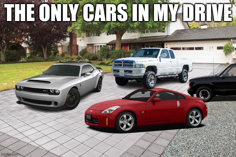 driveway | THE ONLY CARS IN MY DRIVE | image tagged in driveway | made w/ Imgflip meme maker