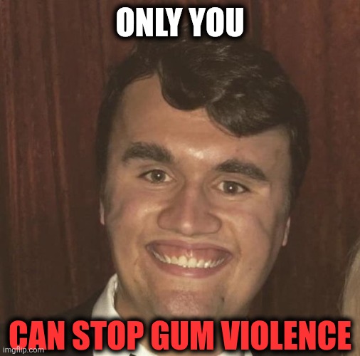 Gum Violence | ONLY YOU; CAN STOP GUM VIOLENCE | image tagged in charlie kirk | made w/ Imgflip meme maker