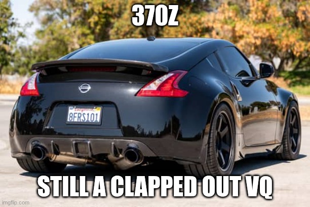 370z | 370Z; STILL A CLAPPED OUT VQ | image tagged in 370z | made w/ Imgflip meme maker