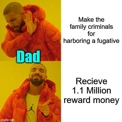 Drake Hotline Bling Meme | Make the family criminals for harboring a fugative Recieve 1.1 Million reward money Dad | image tagged in memes,drake hotline bling | made w/ Imgflip meme maker