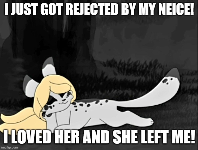 Ashfur Wig meme | I JUST GOT REJECTED BY MY NEICE! I LOVED HER AND SHE LEFT ME! | image tagged in ashfur | made w/ Imgflip meme maker