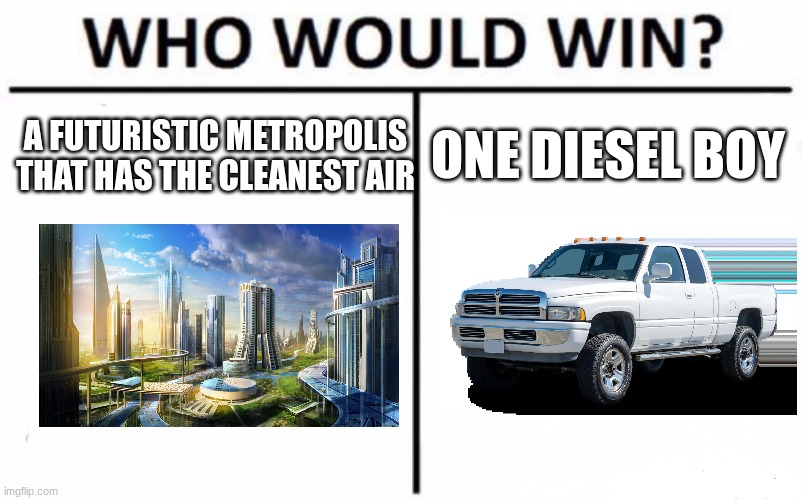 i think we know who wins | A FUTURISTIC METROPOLIS THAT HAS THE CLEANEST AIR; ONE DIESEL BOY | image tagged in memes,who would win | made w/ Imgflip meme maker