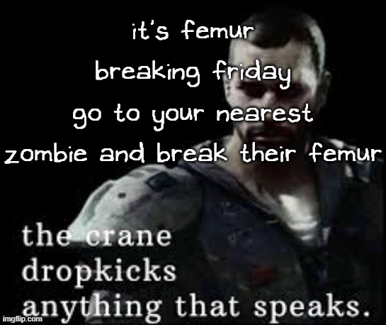 free bats+sledgehammers will be given out for those that don't have any | it's femur breaking friday; go to your nearest zombie and break their femur | image tagged in the crane dropkicks anything that speaks | made w/ Imgflip meme maker