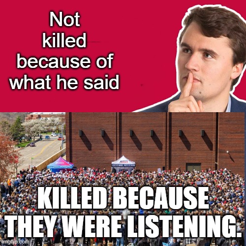 Charlie Kirk | Not killed because of what he said; KILLED BECAUSE THEY WERE LISTENING. | image tagged in charlie kirk | made w/ Imgflip meme maker