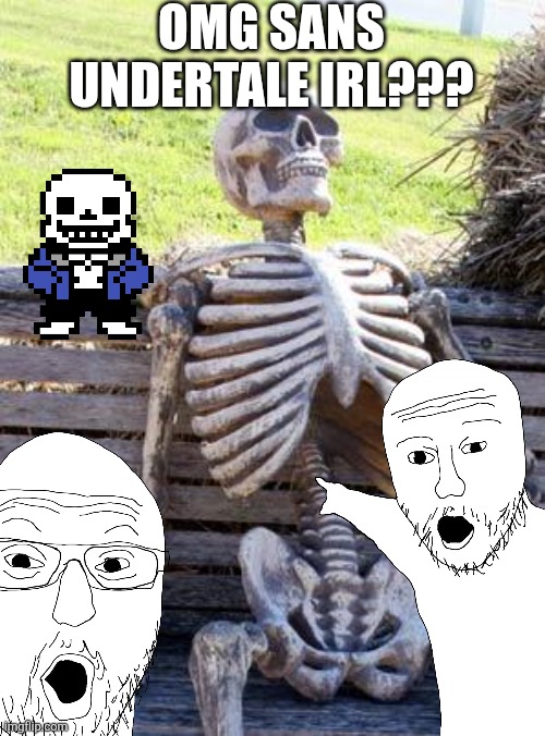 Omg sans Undertale | OMG SANS UNDERTALE IRL??? | image tagged in memes,waiting skeleton | made w/ Imgflip meme maker