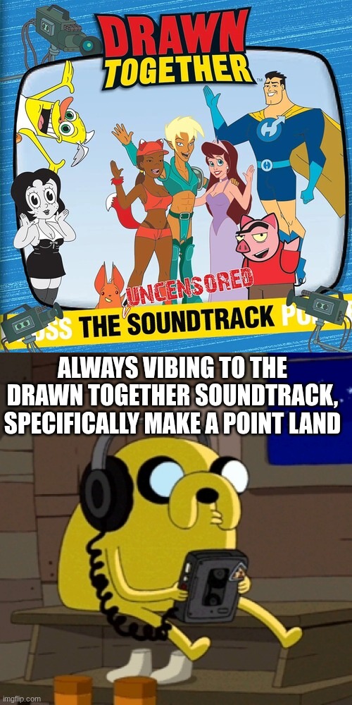 I dare you to look up the song | ALWAYS VIBING TO THE DRAWN TOGETHER SOUNDTRACK, SPECIFICALLY MAKE A POINT LAND | image tagged in jake the dog vibing,drawn together | made w/ Imgflip meme maker