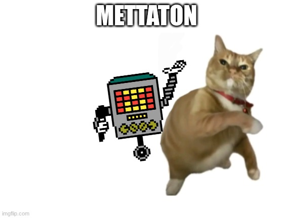 go mettaton | METTATON | image tagged in throwing cat new | made w/ Imgflip meme maker
