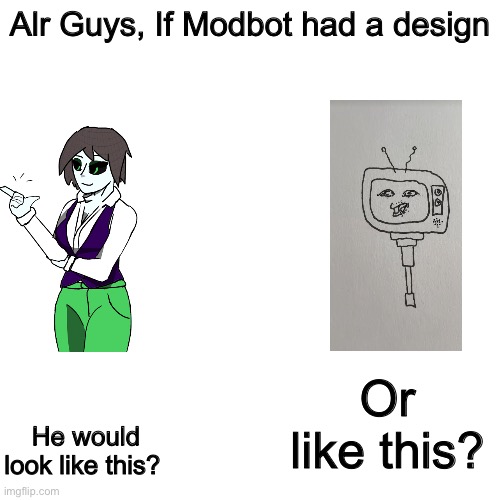 Does he has a official design? | Alr Guys, If Modbot had a design; Or like this? He would look like this? | image tagged in memes,shitpost,modbot,clankers | made w/ Imgflip meme maker