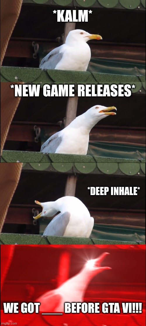 Average Imgflip user | *KALM*; *NEW GAME RELEASES*; *DEEP INHALE*; WE GOT ___ BEFORE GTA VI!!! | image tagged in memes,inhaling seagull | made w/ Imgflip meme maker