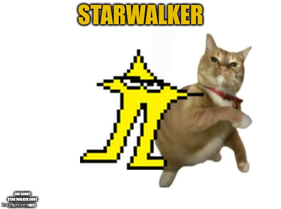 im the original | STARWALKER; (IM SORRY STAR WALKER DONT HURT MY FAMILY) | image tagged in throwing cat new | made w/ Imgflip meme maker