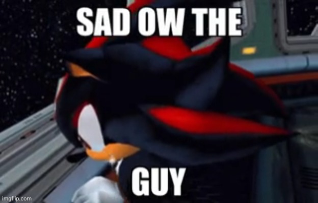 sad ow the guy | image tagged in sad ow the guy | made w/ Imgflip meme maker