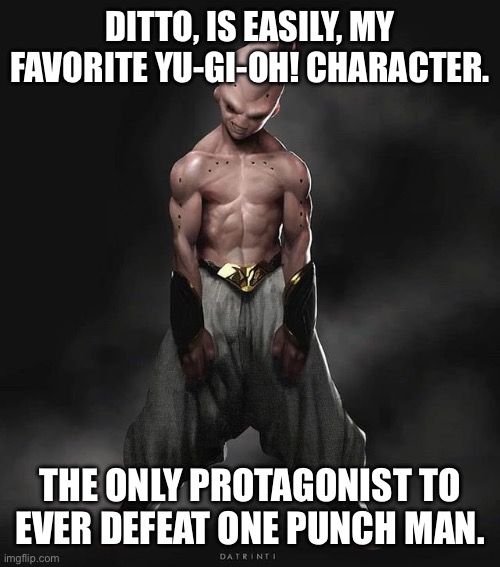 DITTO, IS EASILY, MY FAVORITE YU-GI-OH! CHARACTER. THE ONLY PROTAGONIST TO EVER DEFEAT ONE PUNCH MAN. | image tagged in dbz,pokemon,yugioh,one punch man | made w/ Imgflip meme maker