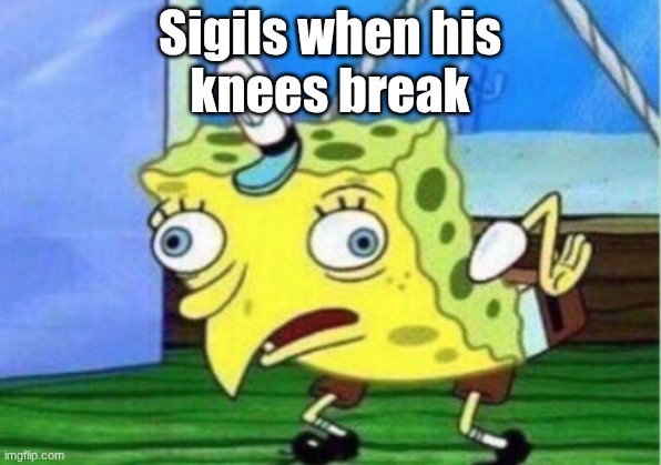 Mocking Spongebob | Sigils when his
knees break | image tagged in memes,mocking spongebob | made w/ Imgflip meme maker