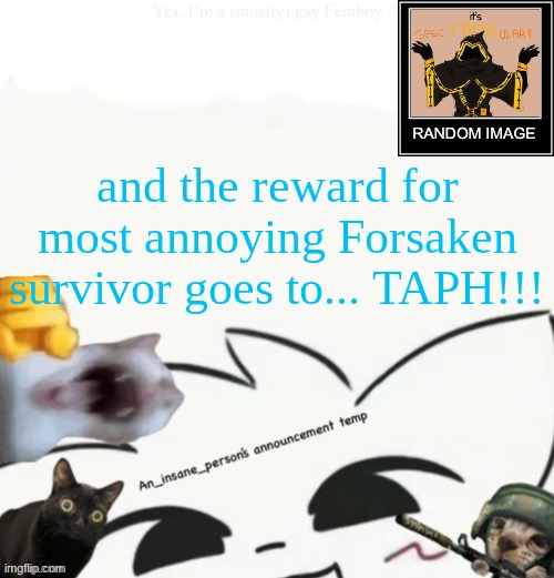fuck that androgynous cloaked robloxian. | and the reward for most annoying Forsaken survivor goes to... TAPH!!! | image tagged in my lil announcement | made w/ Imgflip meme maker
