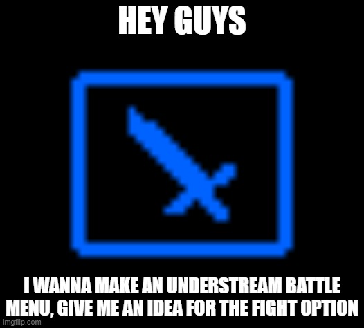 here is the current fight option. it kinda sucks | HEY GUYS; I WANNA MAKE AN UNDERSTREAM BATTLE MENU, GIVE ME AN IDEA FOR THE FIGHT OPTION | made w/ Imgflip meme maker