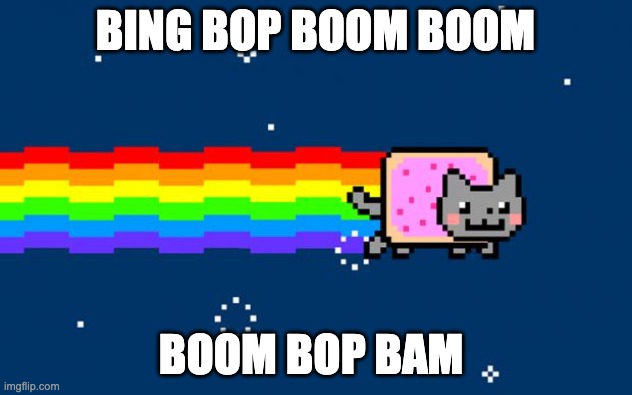 Nyan Cat | BING BOP BOOM BOOM; BOOM BOP BAM | image tagged in nyan cat | made w/ Imgflip meme maker