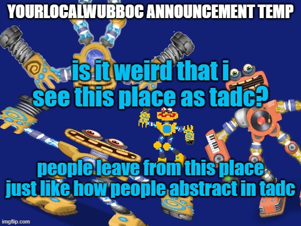 YourLocalWubboc Announcement Temp | is it weird that i see this place as tadc? people leave from this place just like how people abstract in tadc | image tagged in yourlocalwubboc announcement temp | made w/ Imgflip meme maker