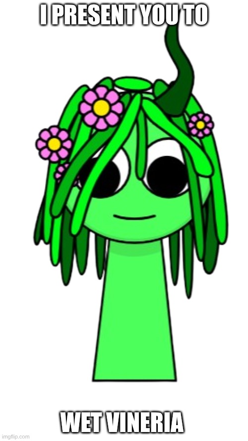 wet vineria sprunki | I PRESENT YOU TO; WET VINERIA | made w/ Imgflip meme maker