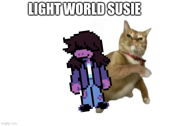 yes | LIGHT WORLD SUSIE | image tagged in throwing cat new | made w/ Imgflip meme maker